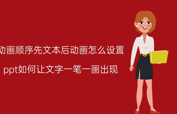 动画顺序先文本后动画怎么设置 ppt如何让文字一笔一画出现？